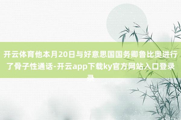 开云体育他本月20日与好意思国国务卿鲁比奥进行了骨子性通话-开云app下载ky官方网站入口登录