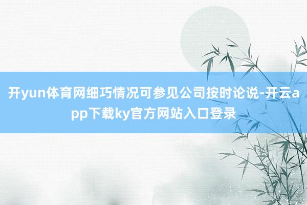 开yun体育网细巧情况可参见公司按时论说-开云app下载ky官方网站入口登录