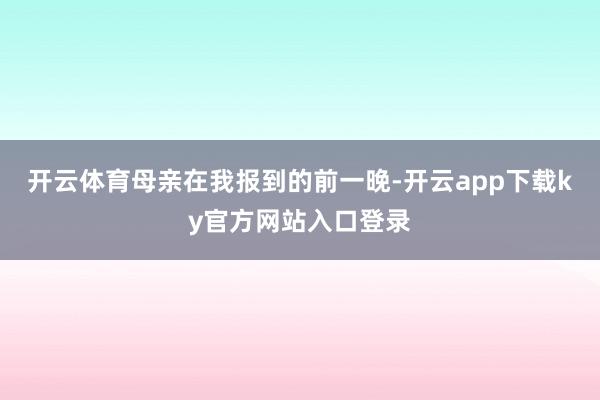 开云体育母亲在我报到的前一晚-开云app下载ky官方网站入口登录